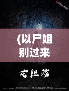 (以尸姐别过来的恐怖经历是什么) 以尸姐别过来的恐怖经历：探秘荒废医院中的灵异事件，揭露背后的秘密真相！